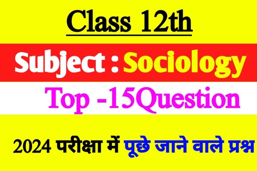 Class 12 Subject Sociology Top 15 Important Question For Exam 2024